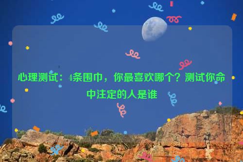 心理测试：4条围巾，你最喜欢哪个？测试你命中注定的人是谁