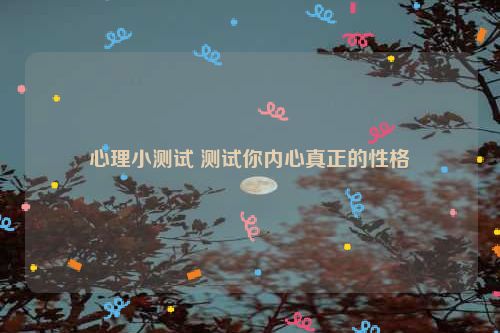 心理小测试 测试你内心真正的性格