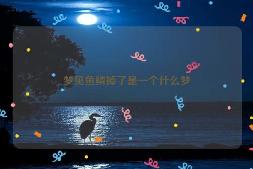 梦见鱼鳞掉了是一个什么梦