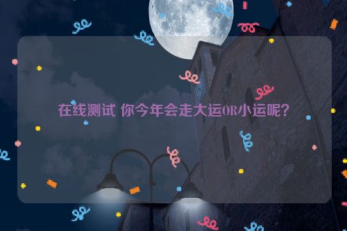 在线测试 你今年会走大运OR小运呢？