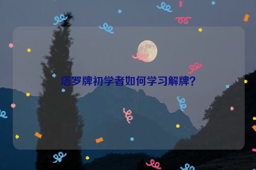 塔罗牌初学者如何学习解牌？