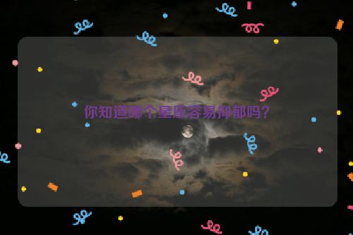 你知道哪个星座容易抑郁吗？