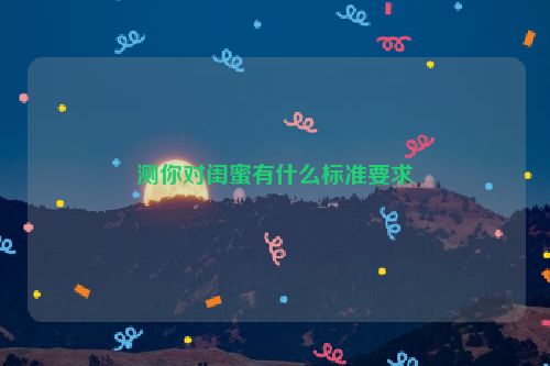 测你对闺蜜有什么标准要求