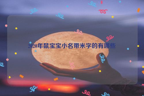 2020年鼠宝宝小名带米字的有哪些