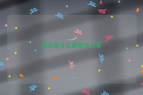 你会拿什么跟朋友分享