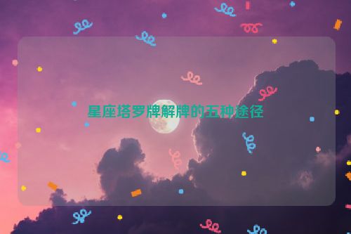 星座塔罗牌解牌的五种途径