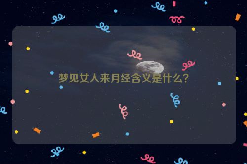 梦见女人来月经含义是什么？