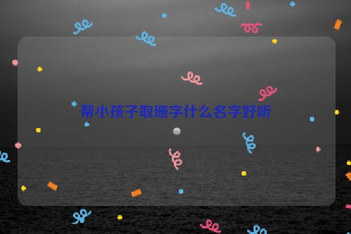 帮小孩子取珊字什么名字好听