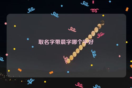 取名字带晨字哪个字好