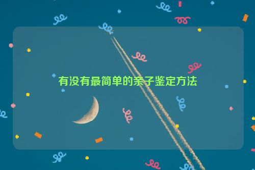 有没有最简单的亲子鉴定方法