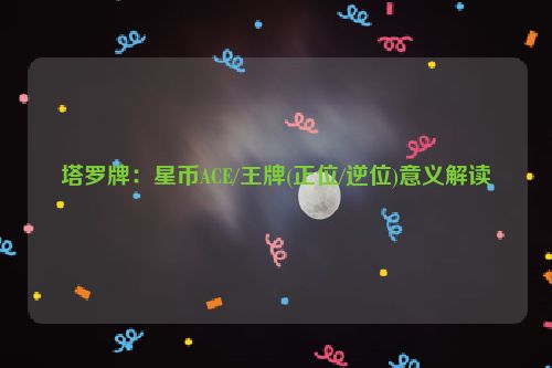 塔罗牌：星币ACE/王牌(正位/逆位)意义解读