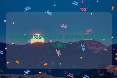 做梦梦到兜风是什么意思 做梦梦到兜风代表什么预兆