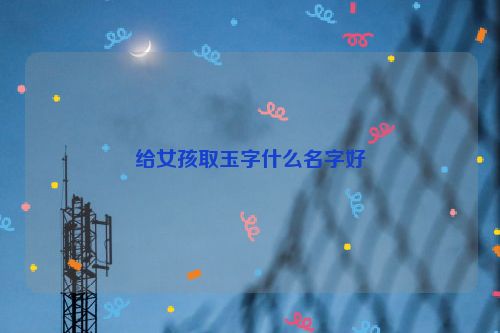 给女孩取玉字什么名字好