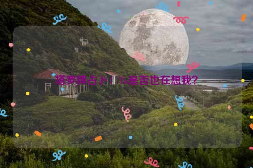 塔罗牌占卜：Ta是否也在想我？