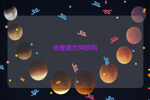 你是现代阿信吗