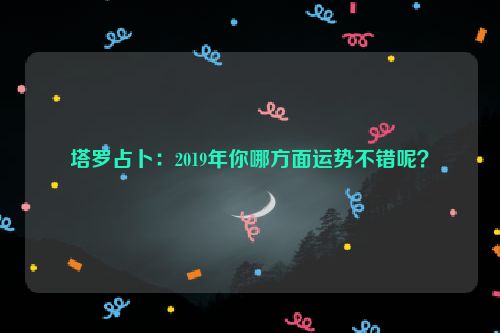 塔罗占卜：2019年你哪方面运势不错呢？