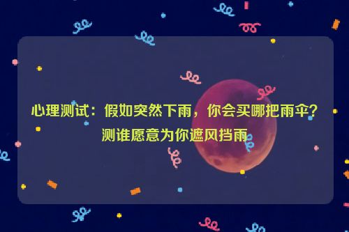 心理测试：假如突然下雨，你会买哪把雨伞？测谁愿意为你遮风挡雨