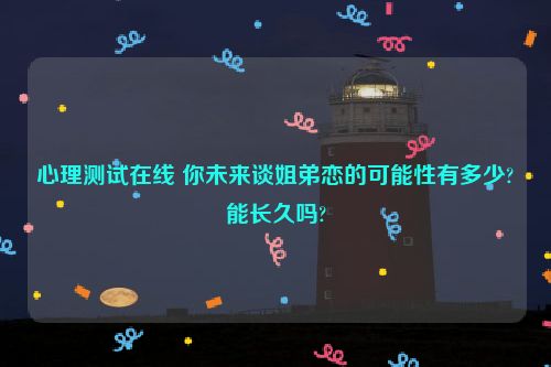 心理测试在线 你未来谈姐弟恋的可能性有多少?能长久吗?