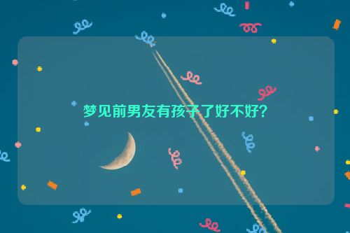 梦见前男友有孩子了好不好？