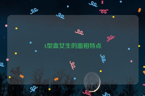 A型血女生的面相特点