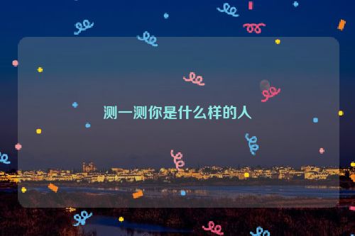 测一测你是什么样的人