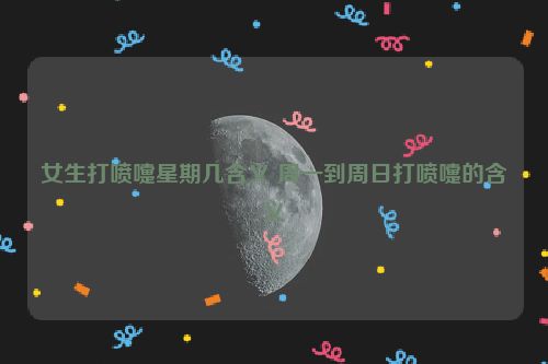 女生打喷嚏星期几含义 周一到周日打喷嚏的含义