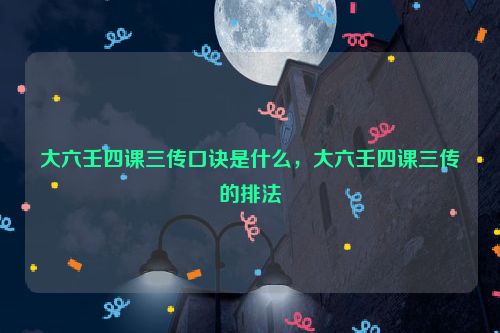 大六壬四课三传口诀是什么，大六壬四课三传的排法