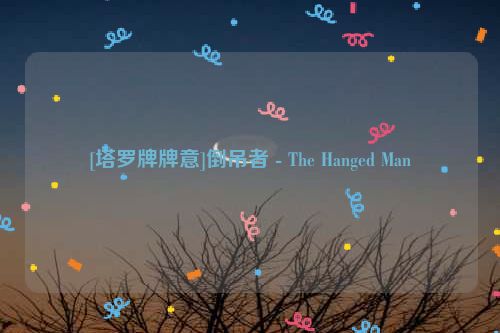 [塔罗牌牌意]倒吊者 - The Hanged Man