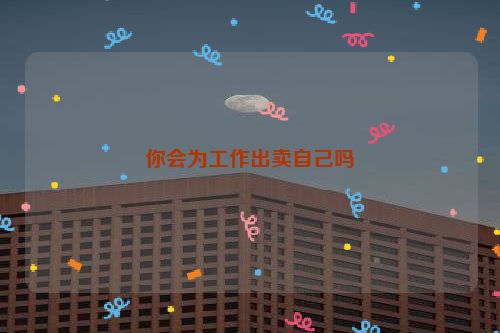 你会为工作出卖自己吗