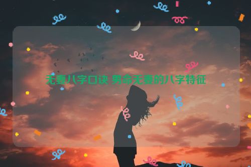 无妻八字口诀 男命无妻的八字特征