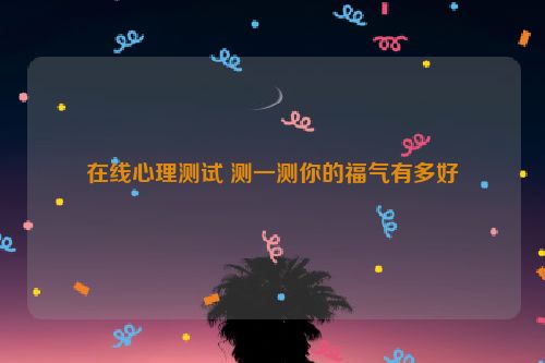 在线心理测试 测一测你的福气有多好