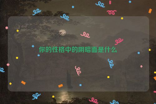 你的性格中的阴暗面是什么