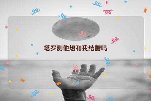 塔罗测他想和我结婚吗