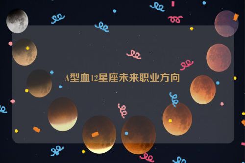 A型血12星座未来职业方向