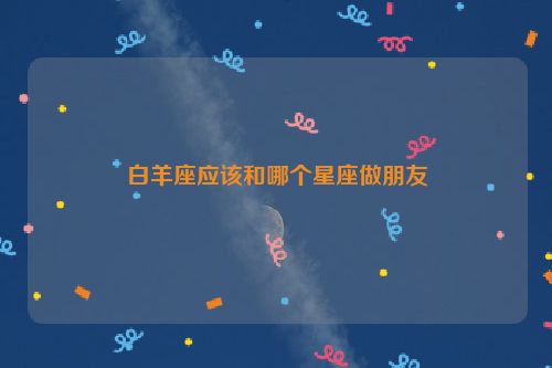 白羊座应该和哪个星座做朋友