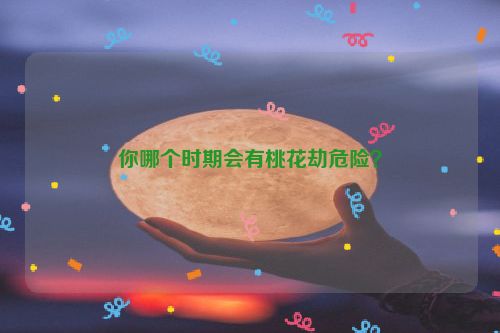 你哪个时期会有桃花劫危险？