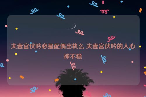 夫妻宫伏吟必是配偶出轨么 夫妻宫伏吟的人心神不稳