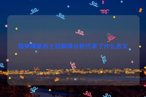 塔罗牌星币王后解牌分析代表了什么含义