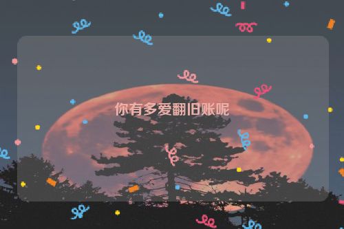 你有多爱翻旧账呢