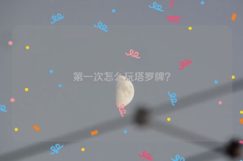 第一次怎么玩塔罗牌？