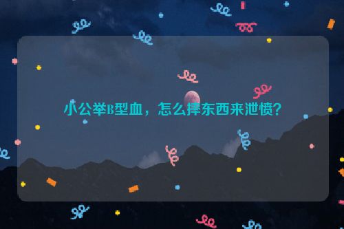 小公举B型血，怎么摔东西来泄愤？