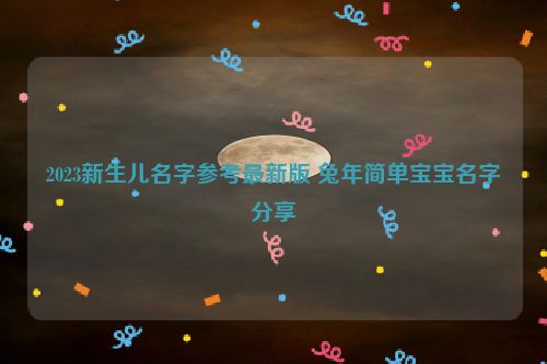 2023新生儿名字参考最新版 兔年简单宝宝名字分享