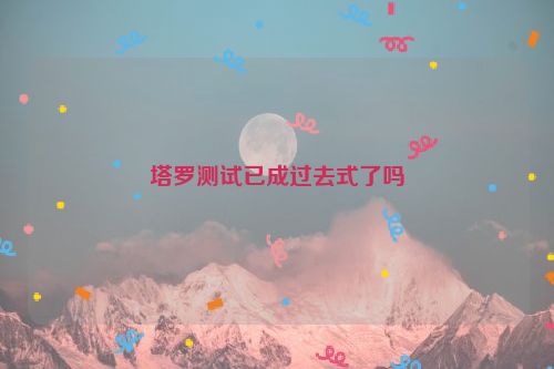 塔罗测试已成过去式了吗