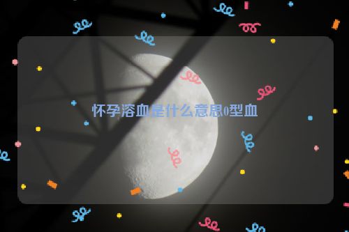 怀孕溶血是什么意思0型血