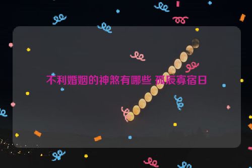 不利婚姻的神煞有哪些 孤辰寡宿日