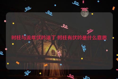 时柱与流年伏吟添丁 时柱有伏吟是什么意思