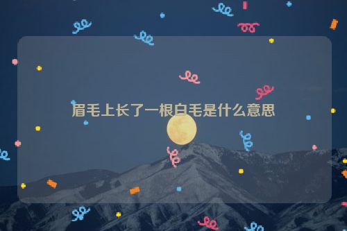 眉毛上长了一根白毛是什么意思