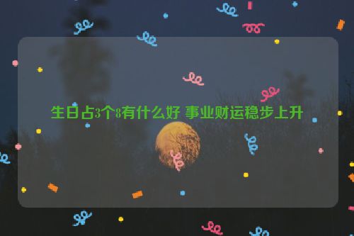 生日占3个8有什么好 事业财运稳步上升