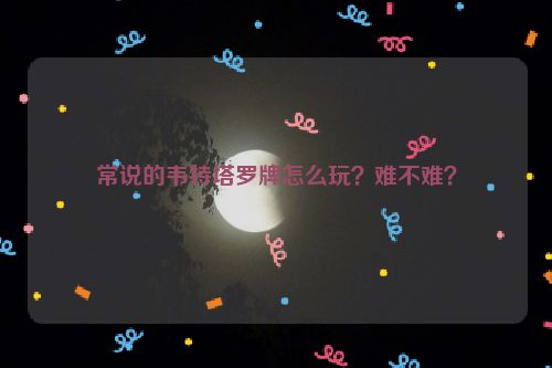 常说的韦特塔罗牌怎么玩？难不难？