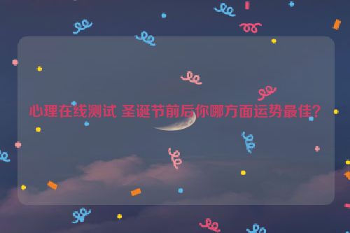 心理在线测试 圣诞节前后你哪方面运势最佳？